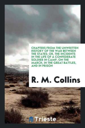 Chapters from the Unwritten History of the War Between the States: Or, the Incidents in the Life of a Confederate Soldier in Camp, on the March, in th de William Ralston Balch