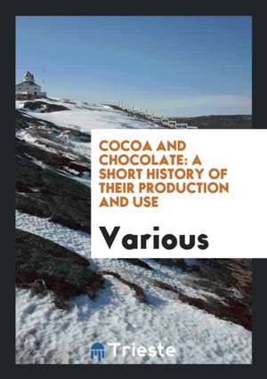 Cocoa and Chocolate: A Short History of Their Production and Use de Various