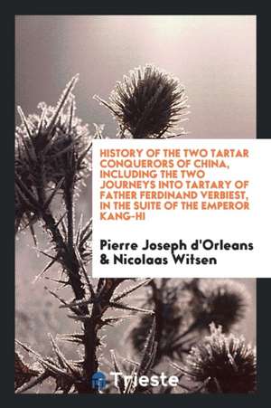 History of the Two Tartar Conquerors of China, Including the Two Journeys Into Tartary of Father Ferdinand Verbiest, in the Suite of the Emperor Kang- de Pierre Joseph D'Orleans