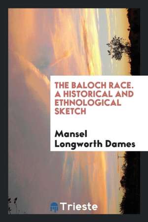 The Baloch Race. a Historical and Ethnological Sketch de Mansel Longworth Dames