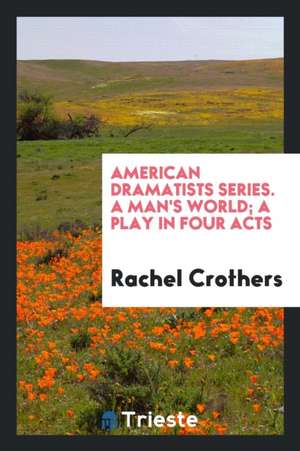 American Dramatists Series. a Man's World; A Play in Four Acts de Rachel Crothers