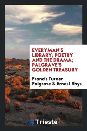 Everyman's Library; Poetry and the Drama; Palgrave's Golden Treasury de Francis Turner Palgrave