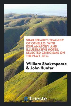 Shakspeare's Tragedy of Othello: With Explanatory and Illustrative Notes, Selected Criticisms on the Play, Etc. de William Shakespeare