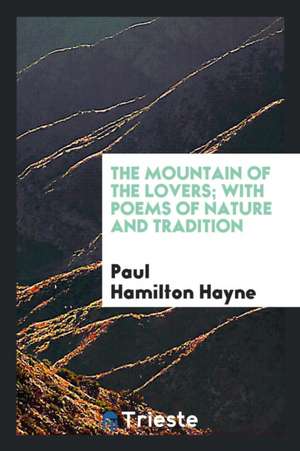 The Mountain of the Lovers; With Poems of Nature and Tradition de Paul Hamilton Hayne