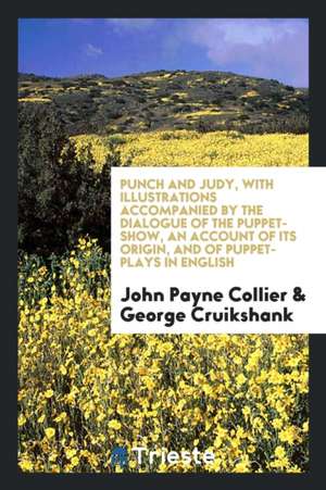 Punch and Judy, with Illustrations Accompanied by the Dialogue of the Puppet-Show, an Account of Its Origin, and of Puppet-Plays in English de John Payne Collier