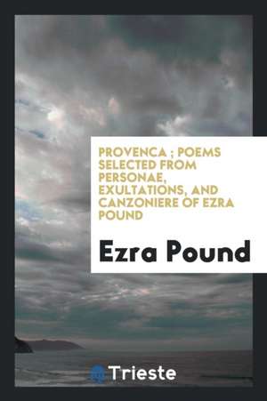 Provenca; Poems Selected from Personae, Exultations, and Canzoniere of Ezra Pound de L. H. Bailey