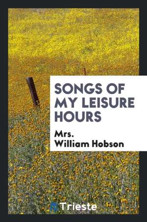 Songs of My Leisure Hours de Mrs William Hobson