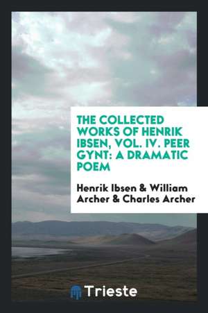 The Collected Works of Henrik Ibsen, Vol. IV. Peer Gynt: A Dramatic Poem de Henrik Ibsen