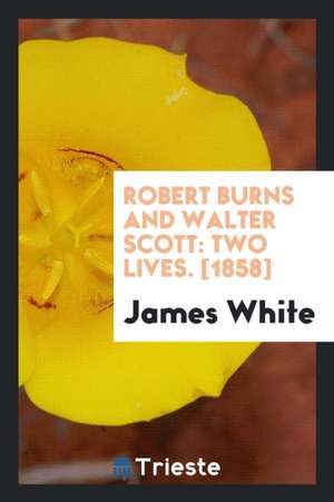 Robert Burns and Walter Scott: Two Lives de James White