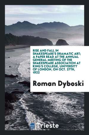 Rise and Fall in Shakespeare's Dramatic Art; A Paper Read at the Annual General Meeting of the Shakespeare Association at King's College, University o de George O. Curme