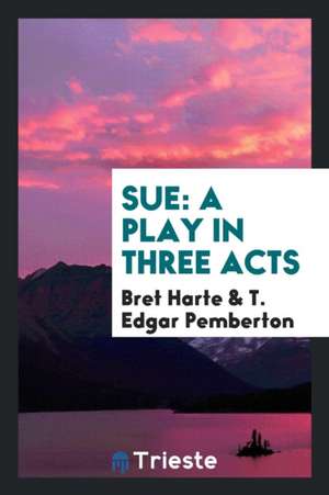 Sue: A Play in Three Acts de Bret Harte