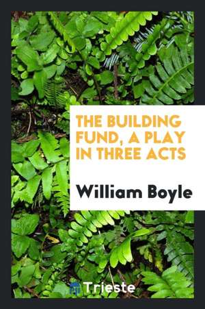 The Building Fund, a Play in Three Acts de William Boyle