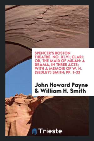 Spencer's Boston Theatre. No. XLVI; Clari: Or, the Maid of Milan: A Drama, in Three Acts; With a Memoir of W. H. (Sedley) Smith; Pp. 1-33 de John Howard Payne