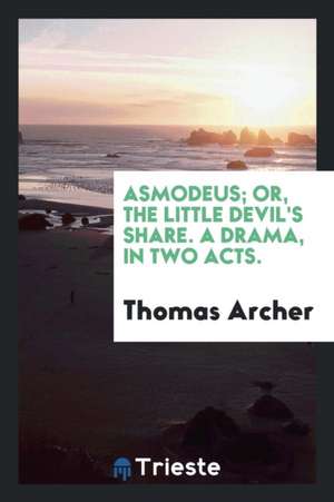 Asmodeus; Or, the Little Devil's Share. a Drama, in Two Acts. de Thomas Archer