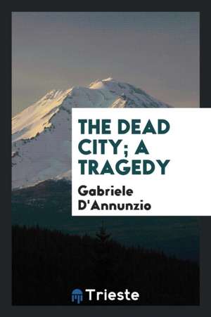 The Dead City; A Tragedy de Gabriele D'Annunzio