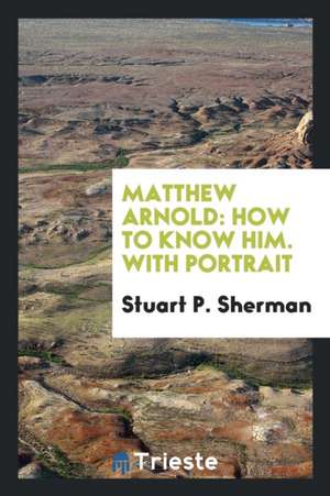 Matthew Arnold: How to Know Him. with Portrait de Stuart P. Sherman