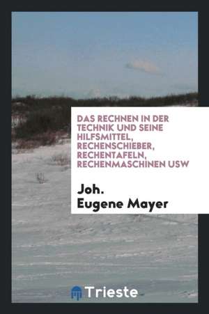 Das Rechnen in Der Technik Und Seine Hilfsmittel, Rechenschieber, Rechentafeln, Rechenmaschinen Usw de James Thomson Callender