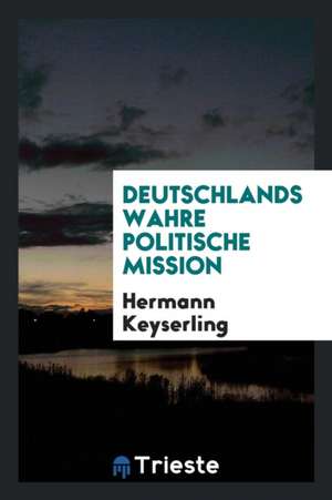 Deutschlands Wahre Politische Mission de Hermann Keyserling