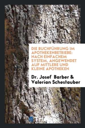 Die Buchführung Im Apothekenbetriebe: Nach Einfachem System, Angewendet Auf ... de Dr Josef Barber