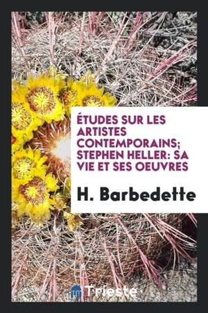 Études Sur Les Artistes Contemporains; Stephen Heller: Sa Vie Et Ses Oeuvres de H. Barbedette