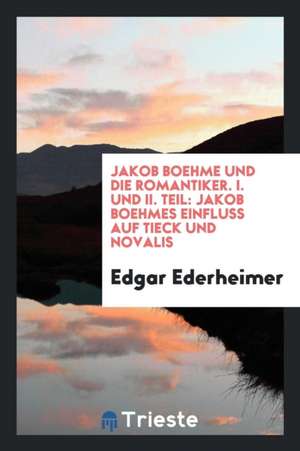 Jakob Boehme Und Die Romantiker, I. Und II. Teil: Jakob Boehmes Einfluss Auf Tieck Un Novalis de Arthur Sullivan