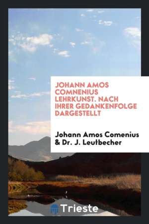 Johann Amos Comnenius Lehrkunst. Nach Ihrer Gedankenfolge Dargestellt de Johann Amos Comenius