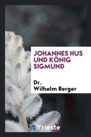 Johannes Hus Und König Sigmund de Dr Wilhelm Berger