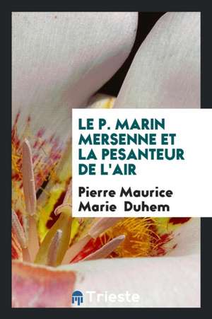 Le P. Marin Mersenne Et La Pesanteur de l'Air de Pierre Maurice Marie Duhem