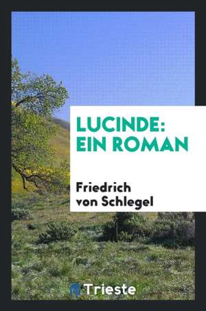 Lucinde: Ein Roman de Friedrich Von Schlegel