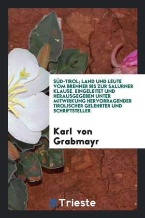 Süd-Tirol; Land Und Leute Vom Brenner Bis Zur Salurner Klause. Eingeleitet Und Hrsg. Unter Mitwirkung Hervorragender Tirolischer Gelehrter Und Schrift de Aristotle