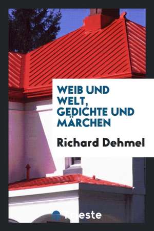 Weib Und Welt, Gedichte Und Märchen de Richard Dehmel