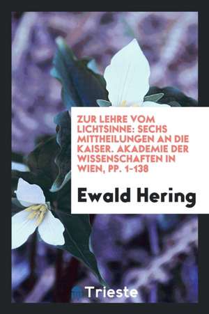 Zur Lehre Vom Lichtsinne: Sechs Mittheilungen an Die Kaiser. Akad. Der Wissenschaften in Wien de Ewald Hering