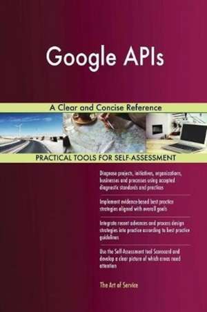 Google APIs A Clear and Concise Reference de Gerardus Blokdyk