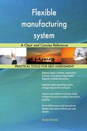 Flexible manufacturing system A Clear and Concise Reference de Gerardus Blokdyk