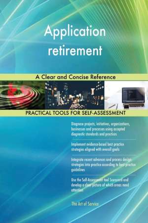 Application retirement A Clear and Concise Reference de Gerardus Blokdyk