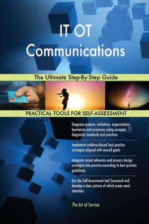 IT OT Communications The Ultimate Step-By-Step Guide de Gerardus Blokdyk