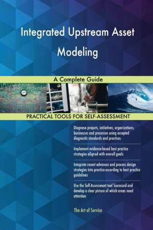 Integrated Upstream Asset Modeling A Complete Guide de Gerardus Blokdyk