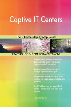 Captive IT Centers The Ultimate Step-By-Step Guide de Gerardus Blokdyk