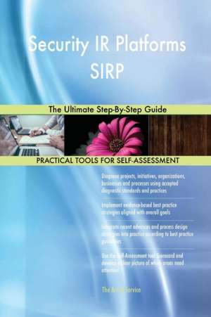 Security IR Platforms SIRP The Ultimate Step-By-Step Guide de Gerardus Blokdyk