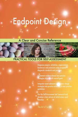 Endpoint Design A Clear and Concise Reference de Gerardus Blokdyk