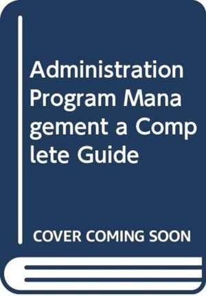 Administration Program Management A Complete Guide de Gerardus Blokdyk