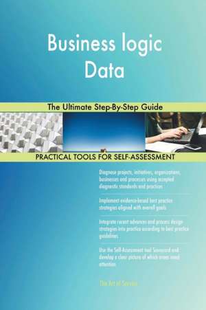 Business logic Data The Ultimate Step-By-Step Guide de Gerardus Blokdyk