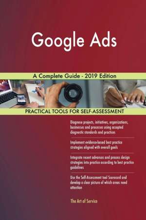 Google Ads A Complete Guide - 2019 Edition de Gerardus Blokdyk