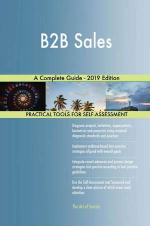 B2B Sales A Complete Guide - 2019 Edition de Gerardus Blokdyk