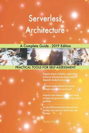 Serverless Architecture A Complete Guide - 2019 Edition de Gerardus Blokdyk