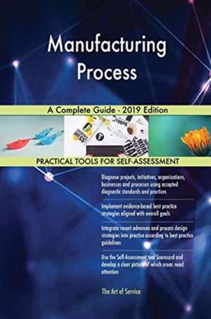 Manufacturing Process A Complete Guide - 2019 Edition de Gerardus Blokdyk