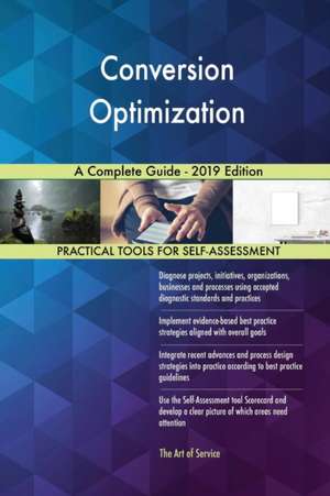 Conversion Optimization A Complete Guide - 2019 Edition de Gerardus Blokdyk