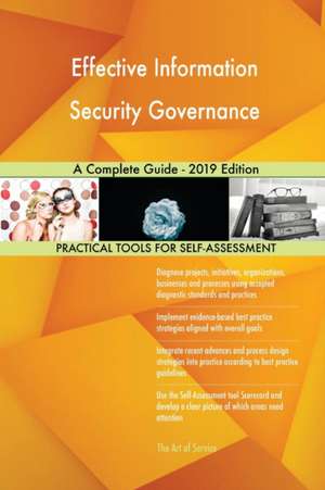Effective Information Security Governance A Complete Guide - 2019 Edition de Gerardus Blokdyk