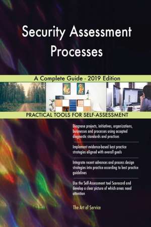 Security Assessment Processes A Complete Guide - 2019 Edition de Gerardus Blokdyk