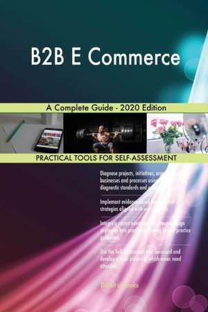 B2B E Commerce A Complete Guide - 2020 Edition de Gerardus Blokdyk